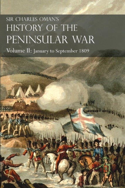 Sir Charles Oman's History of the Peninsular War Volume II - January To September 1809 From The Battle of Corunna to the end of The Talavera Campaign