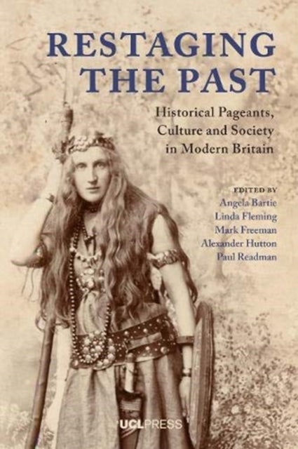 Restaging the Past - Historical Pageants, Culture and Society in Modern Britain