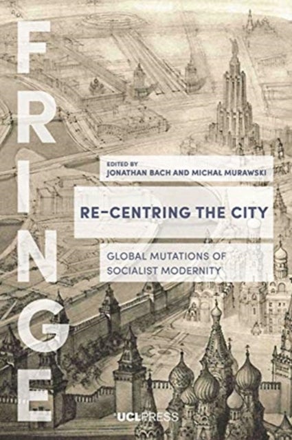 Re-Centring the City - Global Mutations of Socialist Modernity