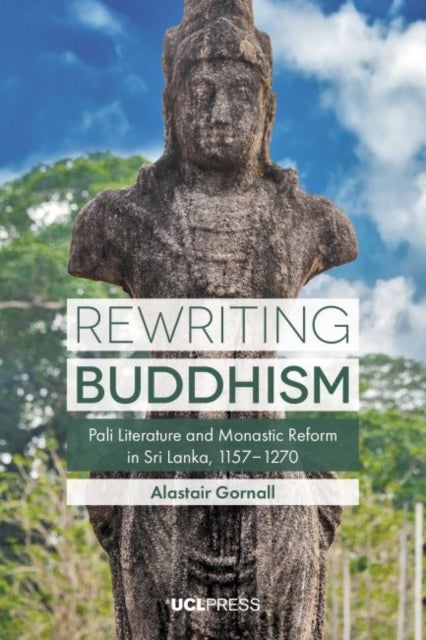 Rewriting Buddhism - Pali Literature and Monastic Reform in Sri Lanka, 11571270