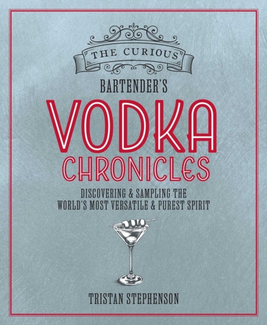 The Curious Bartender's Vodka Chronicles - Discovering and Sampling the World’s Most Versatile and Purest Spirit