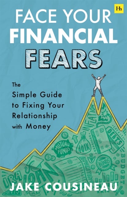 Face Your Financial Fears - The simple guide to fixing your relationship with money
