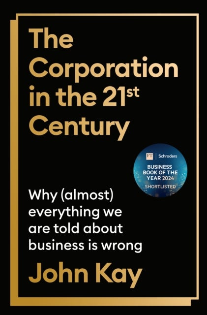 The Corporation in the Twenty-First Century - Why (almost) everything we are told about business is wrong
