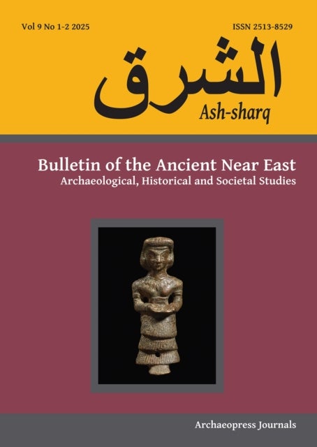 Ash-sharq: Bulletin of the Ancient Near East No 9 1-2 2025 - Archaeological, Historical and Societal Studies