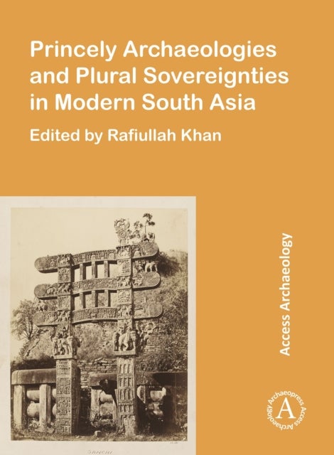Princely Archaeologies and Plural Sovereignties in Modern South Asia
