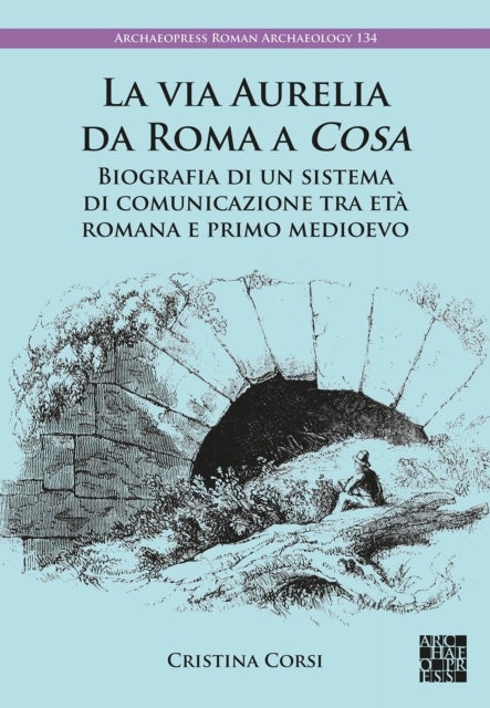 La via Aurelia da Roma a Cosa - Biografia di un sistema di comunicazione tra eta romana e primo medioevo