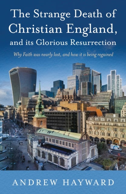 The Strange Death of Christian England, and Its Glorious Resurrection - Why Faith was nearly lost, and how it is being regained