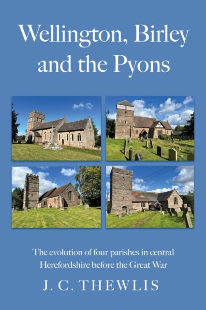 Wellington, Birley and the Pyons - the evolution of four parishes in central Herefordshire before the Great War