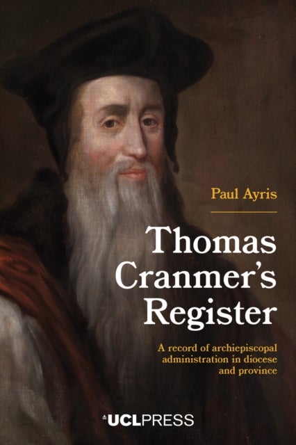 Thomas Cranmer’s Register - A Record of Archiepiscopal Administration in Diocese and Province