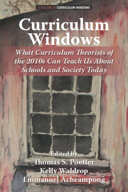 Curriculum Windows - What Curriculum Theorists of the 2010s Can Teach Us About Schools and Society Today