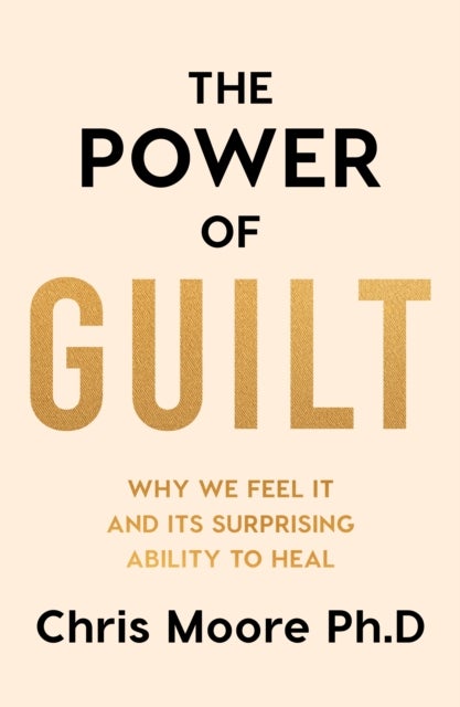 The Power of Guilt - Why We Feel It and Its Surprising Power to Heal