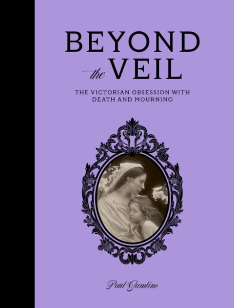Beyond the Veil - The Victorian Obsession With Death and Mourning