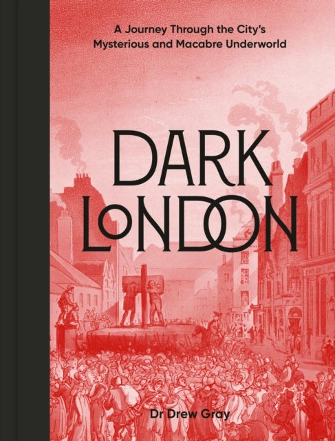 Dark London - A Journey Through the City's Mysterious and Macabre Underworld