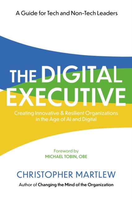The Digital Executive - Creating Innovative, Resilient Organizations in the Age of AI & Digital