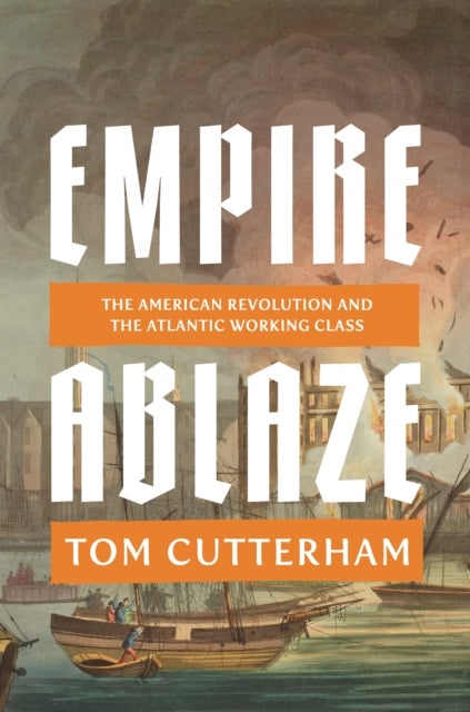 Empire Ablaze - The American Revolution and the Atlantic Working Class