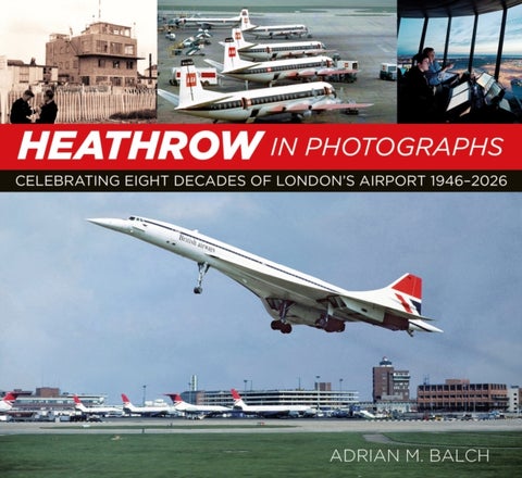 Heathrow in Photographs - Celebrating Eight Decades of London's Airport 1946-2026