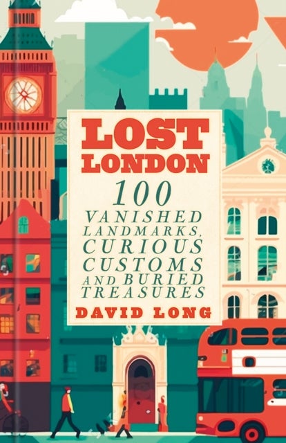 Lost London - 100 Vanished Landmarks, Curious Customs and Buried Treasures