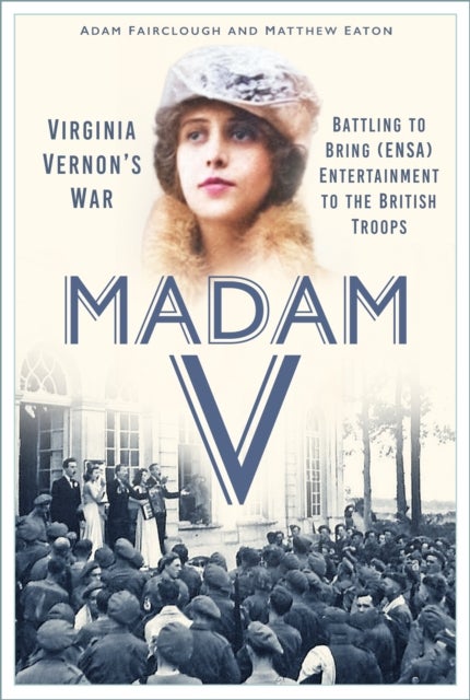 Madam V - Virginia Vernon’s War - Battling to Bring (ENSA) Entertainment to the British Troops