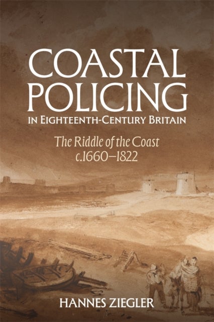 Coastal Policing in Eighteenth-Century Britain - The Riddle of the Coast, c.1660-1822