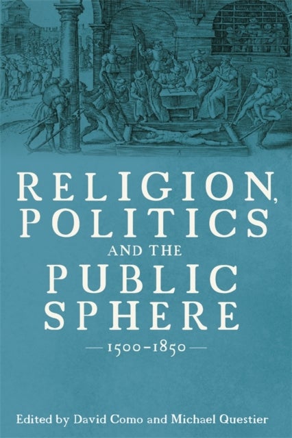 Religion, Politics and the Public Sphere, 1500-1850 - Essays in Honour of Peter Lake