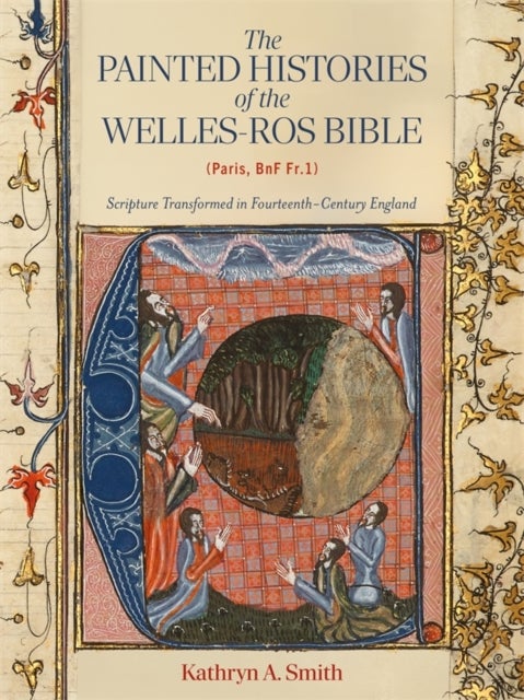 The Painted Histories of the Welles-Ros Bible (Paris, BnF Fr.1) - Scripture Transformed in Fourteenth-Century England