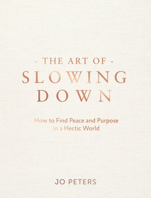 The Art of Slowing Down - How to Find Peace and Purpose in a Hectic World