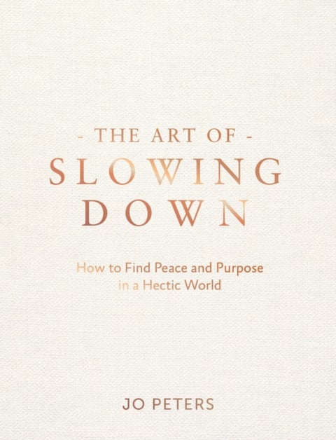 The Art of Slowing Down - How to Find Peace and Purpose in a Hectic World