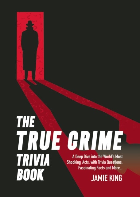 The True Crime Trivia Book - A Deep Dive into the World’s Most Shocking Acts, with Trivia Questions, Fascinating Facts and More