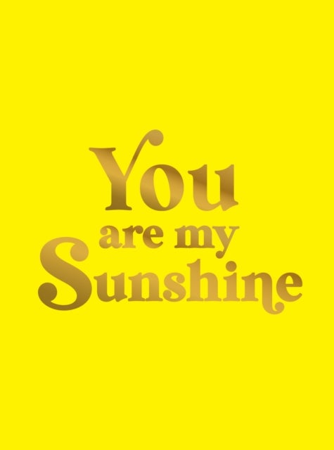 You Are My Sunshine - Uplifting Quotes for an Awesome Friend