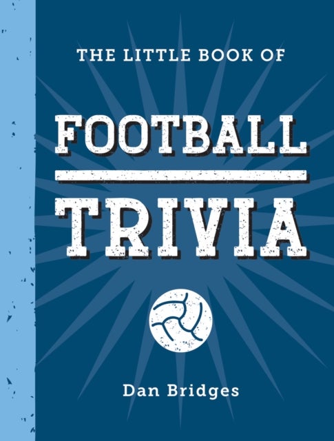 The Little Book of Football Trivia - Facts, Stats, Stories and Trivia for the Ultimate Football Fan