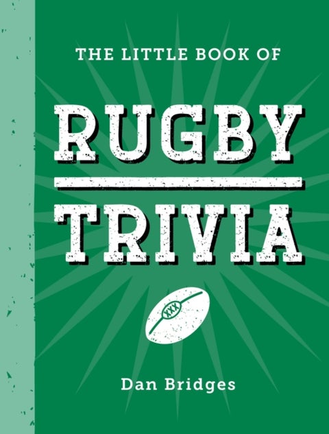 The Little Book of Rugby Trivia - Facts, Stats, Stories and Trivia for the Ultimate Rugby Fan