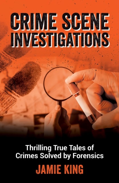Crime Scene Investigations - Thrilling True Tales of Crimes Solved by Forensics