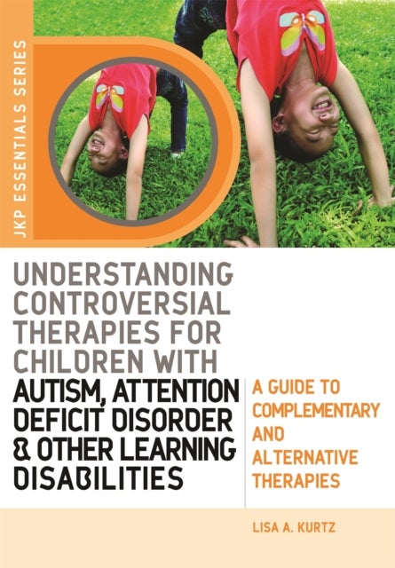 Understanding Controversial Therapies for Children with Autism, Attention Deficit Disorder, and Other Learning Disabilities - A Guide to Complementary and Alternative Medicine