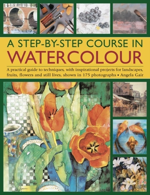 A Step-by-step Course in Watercolour - A Practical Guide to Techniques, with Inspirational Projects for Landscapes, Fruits, Flowers and Still Lives, Shown in 175 Photographs