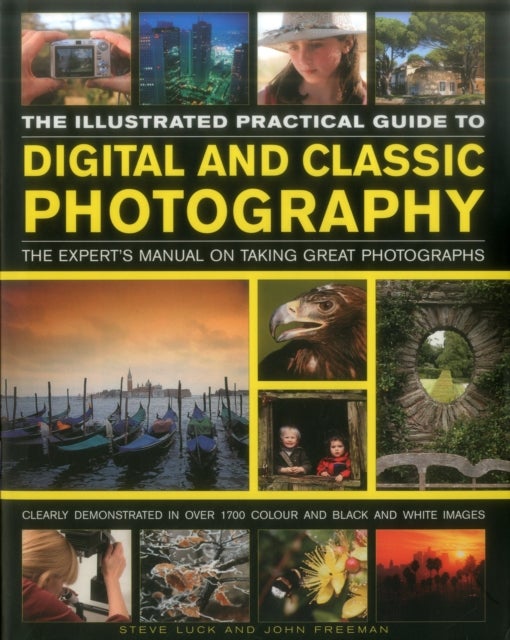 The Illustrated Practical Guide to Digital & Classic Photography - The Expert's Manual on Taking Great Photographs, Fully Illustrated with More Than 1700 Instructive and Inspirational Images