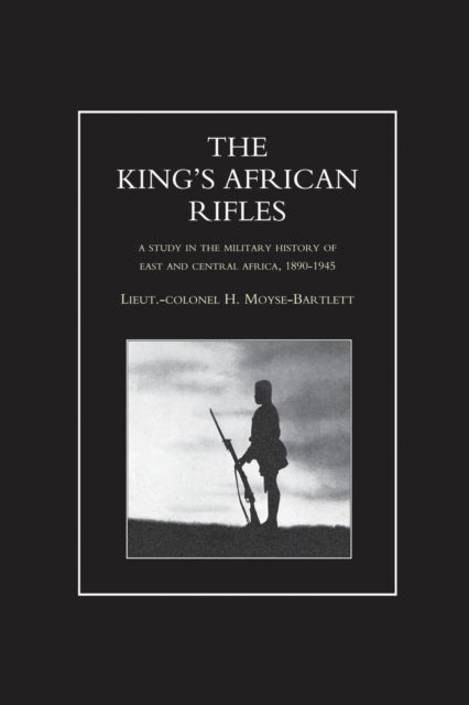 KING'S AFRICAN RIFLES. A Study in the Military History of East and Central Africa, 1890-1945 Volume