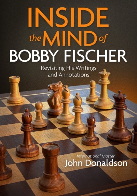 Inside the Mind of Bobby Fischer - Revisiting His Writings and Annotations