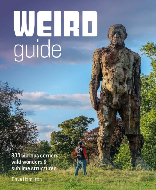 Weird Guide Britain - An Atlas of 300 Curious Corners, Wild Wonders and Sublime Structures