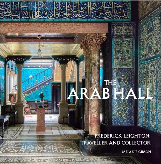 The Arab Hall - Frederic Leighton: Traveller and Collector