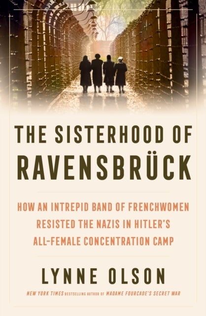 The Sisterhood of Ravensbruck - How An Intrepid Band of Frenchwomen Resisted the Nazis in Hitler’s All-Female Concentration Camp