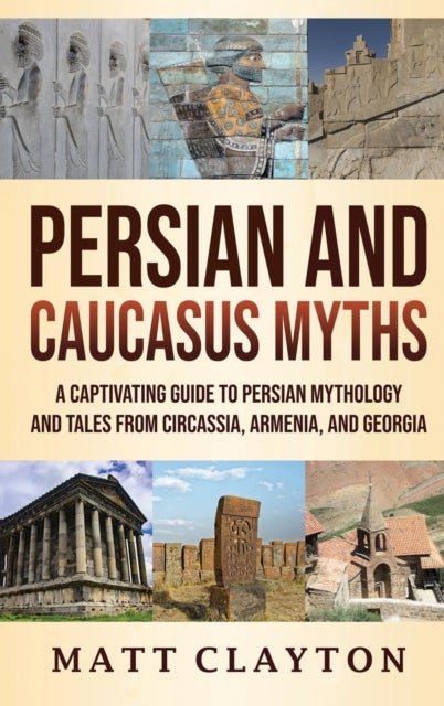 Persian and Caucasus Myths - A Captivating Guide to Persian Mythology and Tales from Circassia, Armenia, and Georgia