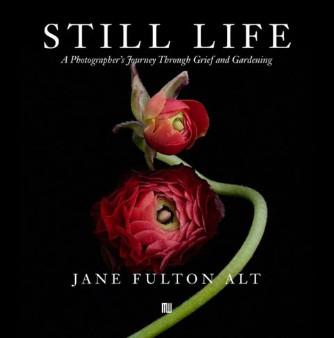 Jane Fulton Alt: Still Life - A Photographer’s Journey Through Grief and Gardening