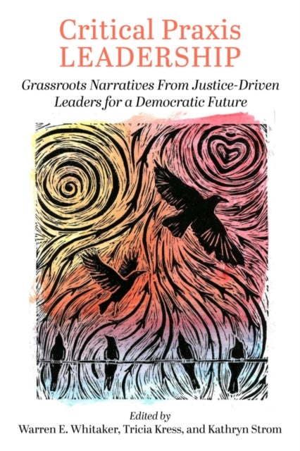 Critical Praxis Leadership - Grassroots Narratives from Justice-Driven Leaders for a Democratic Future