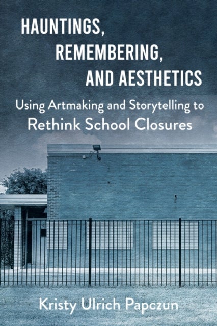 Hauntings, Remembering, and Aesthetics - Using Artmaking and Storytelling to Rethink School Closures