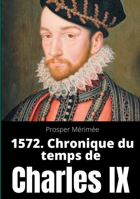 1572. Chronique du temps de Charles IX - le premier et unique roman de Prosper Merimee