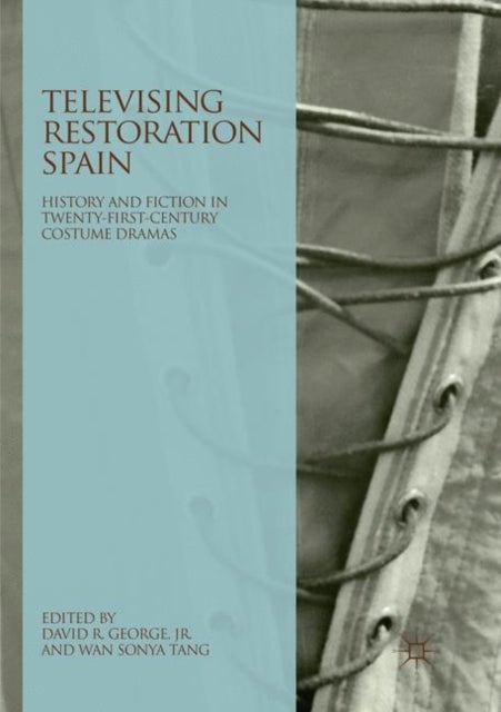 Televising Restoration Spain - History and Fiction in Twenty-First-Century Costume Dramas