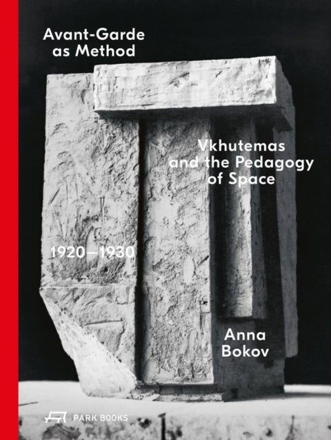 Avant-Garde as Method - Vkhutemas and the Pedagogy of Space, 1920–1930