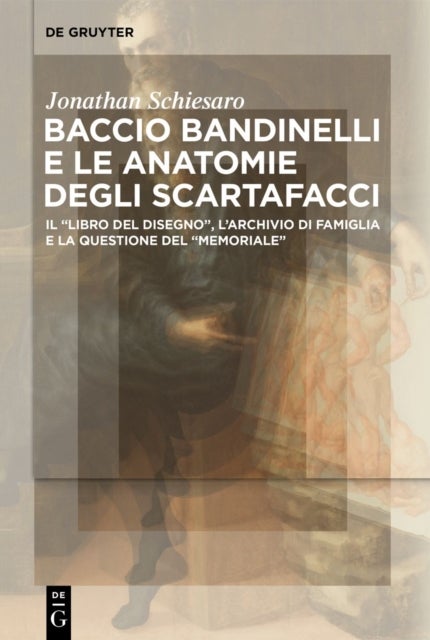 Baccio Bandinelli e le anatomie degli scartafacci - Il “Libro del disegno”, l’archivio di famiglia e la questione del “Memoriale”