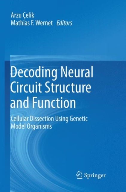 Decoding Neural Circuit Structure and Function - Cellular Dissection Using Genetic Model Organisms