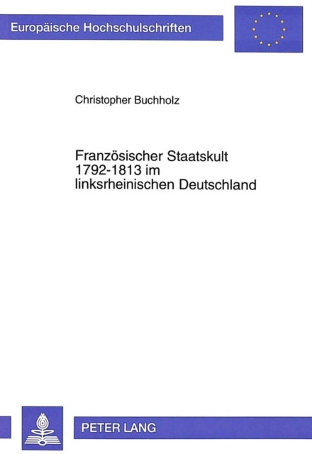 Franzoesischer Staatskult 1792-1813 Im Linksrheinischen Deutschland - Mit Vergleichen Zu Den Nachbardepartements Der Habsburgischen Niederlande